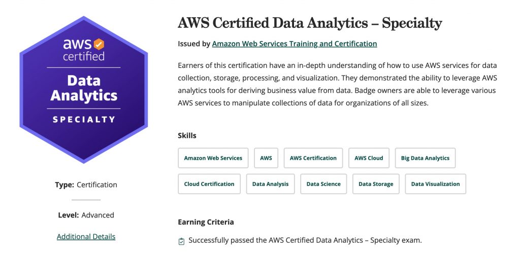 Earners of this certification have an in-depth understanding of how to use AWS services for data collection, storage, processing, and visualization. They demonstrated the ability to leverage AWS analytics tools for deriving business value from data. Badge owners are able to leverage various AWS services to manipulate collections of data for organizations of all sizes.